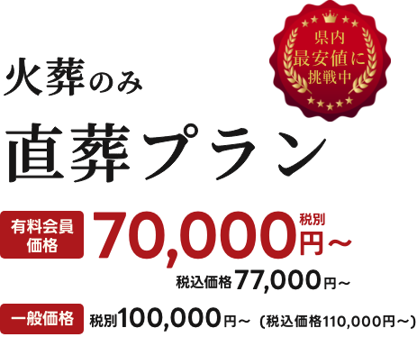 火葬のみ直葬プラン 有料会員価格 税別70,000円〜 税込価格77,000円〜 一般価格 100,000円〜 税込価格110,000円〜